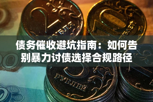 济南债务催收避坑指南：如何告别暴力讨债选择合规路径