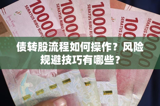 济南债转股流程如何操作？风险规避技巧有哪些？