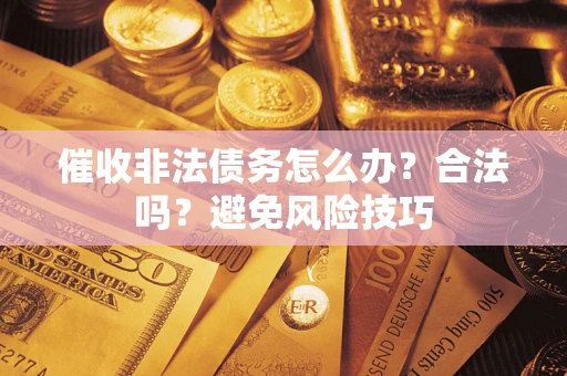 济南催收非法债务怎么办？合法吗？避免风险技巧