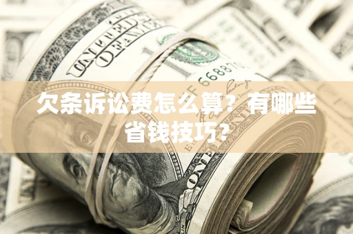 济南欠条诉讼费怎么算？有哪些省钱技巧？