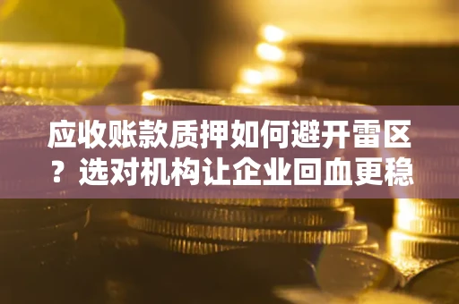 济南应收账款质押如何避开雷区？选对机构让企业回血更稳