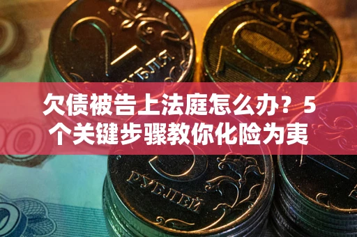 济南欠债被告上法庭怎么办？5个关键步骤教你化险为夷