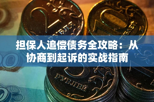 济南担保人追偿债务全攻略:从协商到起诉的实战指南 济南担保人追偿债务全攻略:从协商到起诉的实战指南