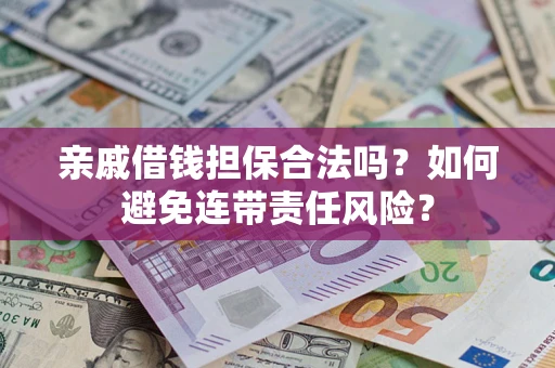 济南亲戚借钱担保合法吗？如何避免连带责任风险？