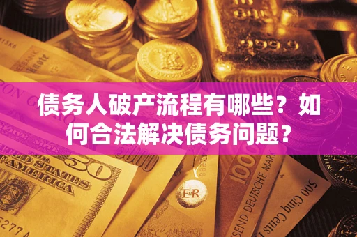 济南债务人破产流程有哪些？如何合法解决债务问题？