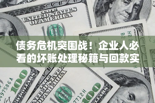 济南债务危机突围战！企业人必看的坏账处理秘籍与回款实战指南