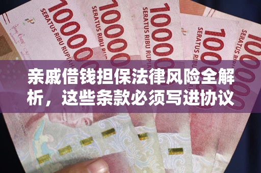 济南亲戚借钱担保法律风险全解析，这些条款必须写进协议