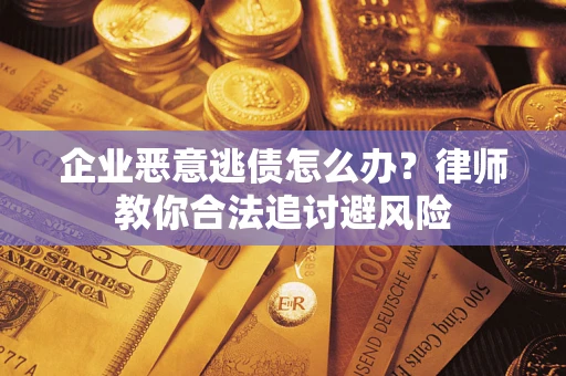 济南企业恶意逃债怎么办？律师教你合法追讨避风险