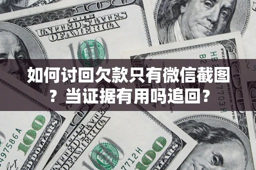 济南如何讨回欠款只有微信截图？当证据有用吗追回？