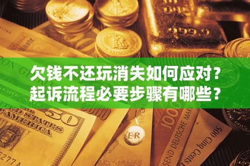 济南欠钱不还玩消失如何应对？起诉流程必要步骤有哪些？