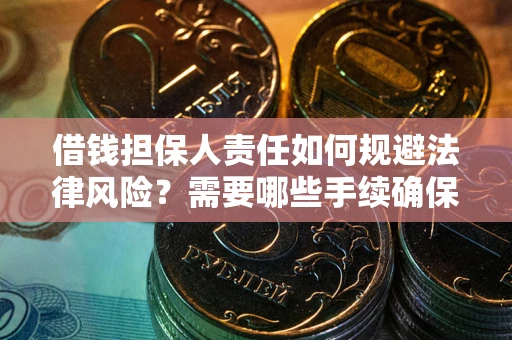 济南借钱担保人责任如何规避法律风险？需要哪些手续确保安全？