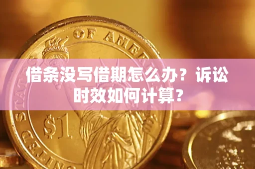 济南借条没写借期怎么办？诉讼时效如何计算？