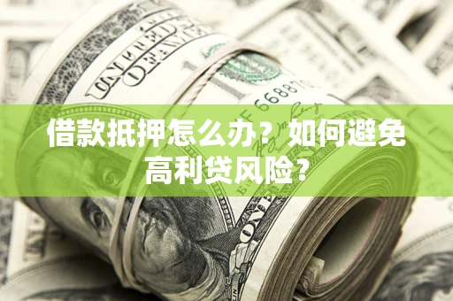 济南借款抵押怎么办？如何避免高利贷风险？