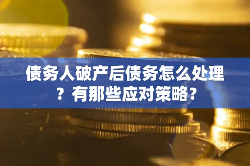 济南债务人破产后债务怎么处理？有那些应对策略？