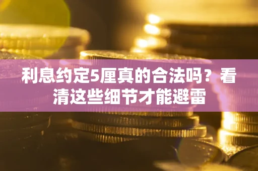 济南利息约定5厘真的合法吗？看清这些细节才能避雷