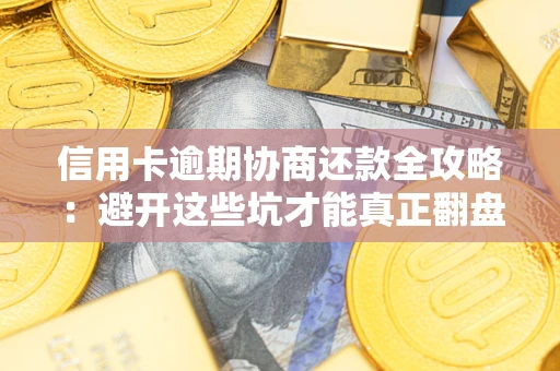 济南信用卡逾期协商还款全攻略：避开这些坑才能真正翻盘