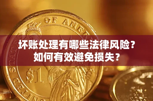 济南坏账处理有哪些法律风险？如何有效避免损失？
